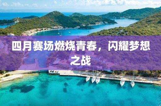 四月赛场燃烧青春，闪耀梦想之战