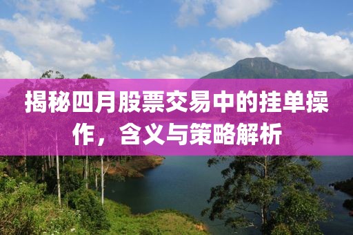 揭秘四月股票交易中的挂单操作，含义与策略解析