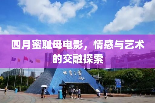 四月蜜耻母电影，情感与艺术的交融探索