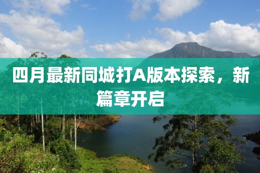 四月最新同城打A版本探索，新篇章开启