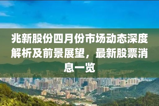 兆新股份四月份市场动态深度解析及前景展望，最新股票消息一览