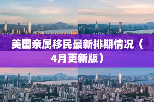 美国亲属移民最新排期情况（4月更新版）