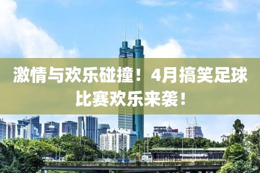 激情与欢乐碰撞！4月搞笑足球比赛欢乐来袭！