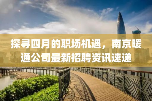 探寻四月的职场机遇，南京暖通公司最新招聘资讯速递
