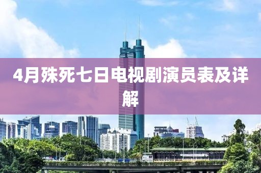 4月殊死七日电视剧演员表及详解