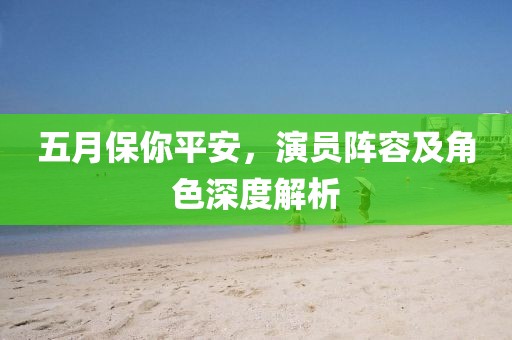 五月保你平安，演员阵容及角色深度解析