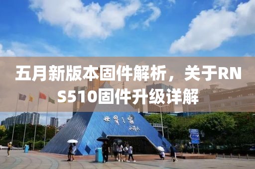五月新版本固件解析，关于RNS510固件升级详解