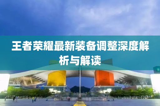 王者荣耀最新装备调整深度解析与解读