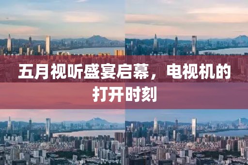 五月视听盛宴启幕，电视机的打开时刻