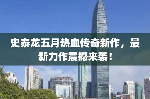 史泰龙五月热血传奇新作，最新力作震撼来袭！