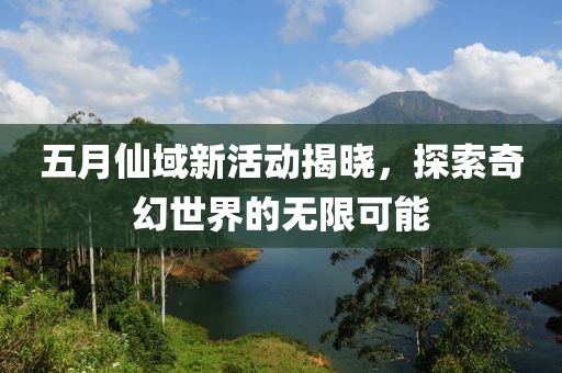 五月仙域新活动揭晓，探索奇幻世界的无限可能