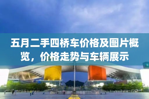 五月二手四桥车价格及图片概览，价格走势与车辆展示