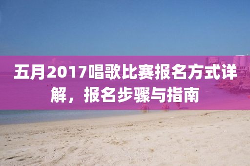 五月2017唱歌比赛报名方式详解，报名步骤与指南