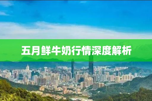 五月鲜牛奶行情深度解析