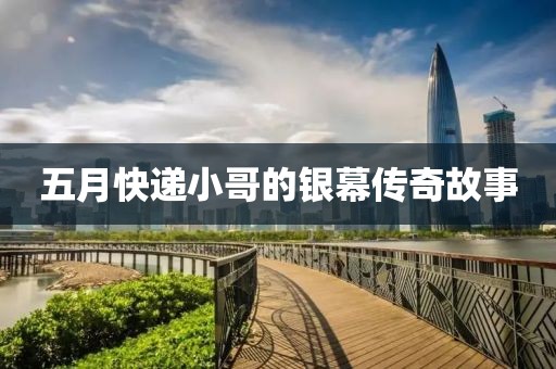 五月快递小哥的银幕传奇故事