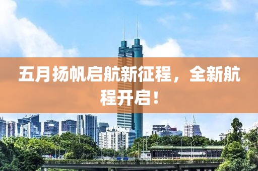 五月扬帆启航新征程，全新航程开启！