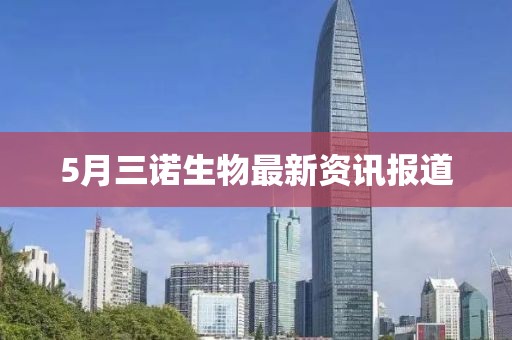 5月三诺生物最新资讯报道