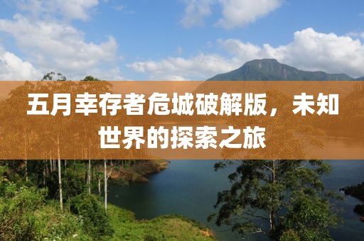五月幸存者危城破解版，未知世界的探索之旅