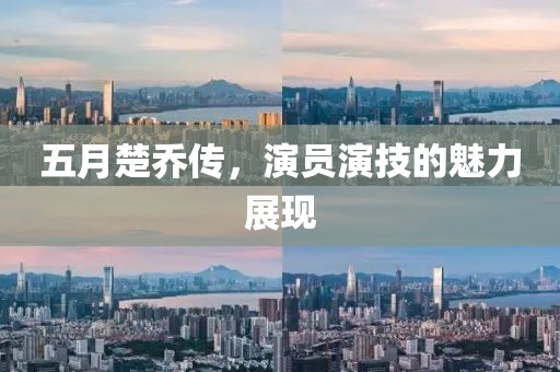 五月楚乔传，演员演技的魅力展现