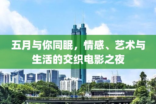 五月与你同眠，情感、艺术与生活的交织电影之夜