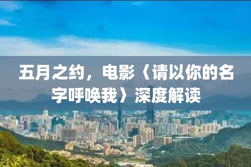 五月之约，电影〈请以你的名字呼唤我〉深度解读