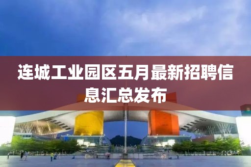 连城工业园区五月最新招聘信息汇总发布