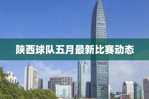 陕西球队五月最新比赛动态