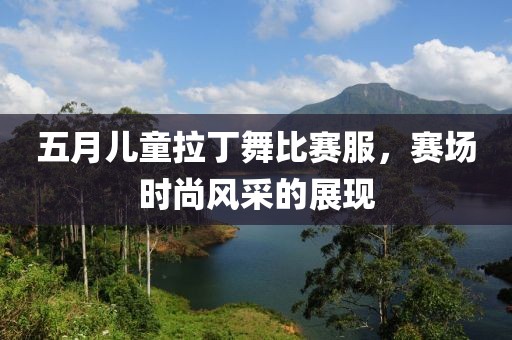 五月儿童拉丁舞比赛服，赛场时尚风采的展现