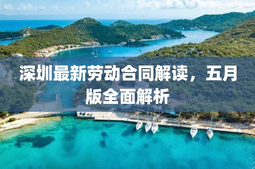 深圳最新劳动合同解读，五月版全面解析
