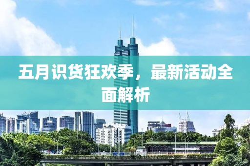 五月识货狂欢季，最新活动全面解析