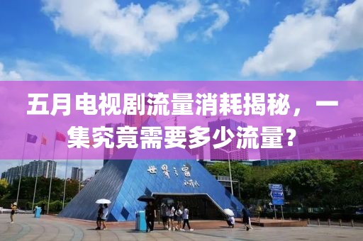 五月电视剧流量消耗揭秘，一集究竟需要多少流量？