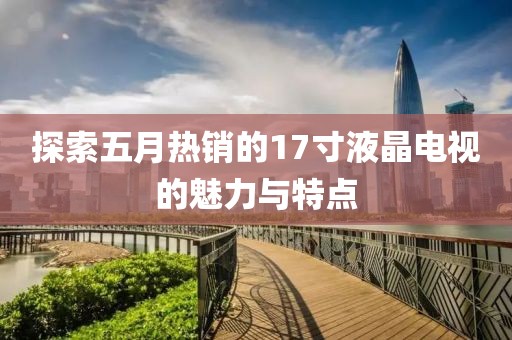 探索五月热销的17寸液晶电视的魅力与特点