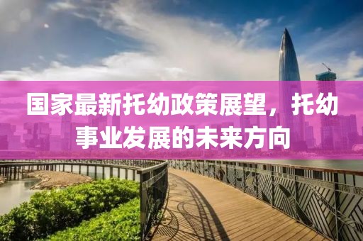 国家最新托幼政策展望，托幼事业发展的未来方向