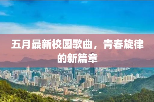 五月最新校园歌曲，青春旋律的新篇章
