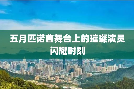 五月匹诺曹舞台上的璀璨演员闪耀时刻