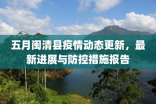 五月闽清县疫情动态更新，最新进展与防控措施报告