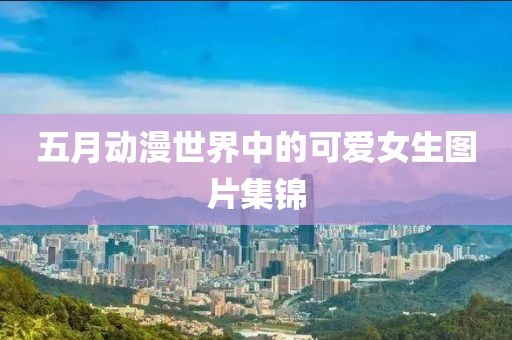 五月动漫世界中的可爱女生图片集锦