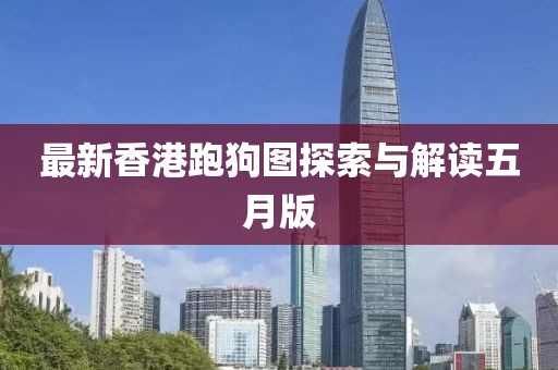 最新香港跑狗图探索与解读五月版
