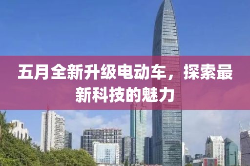 五月全新升级电动车，探索最新科技的魅力