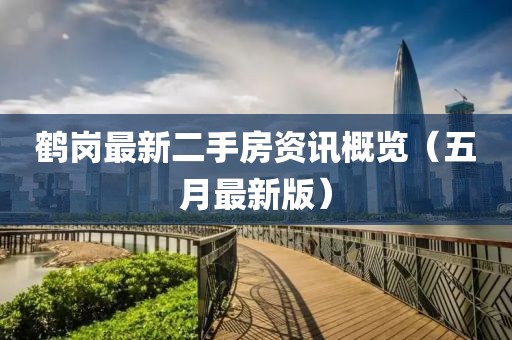鹤岗最新二手房资讯概览（五月最新版）