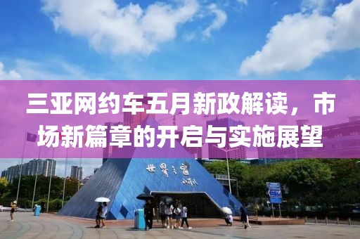 三亚网约车五月新政解读，市场新篇章的开启与实施展望