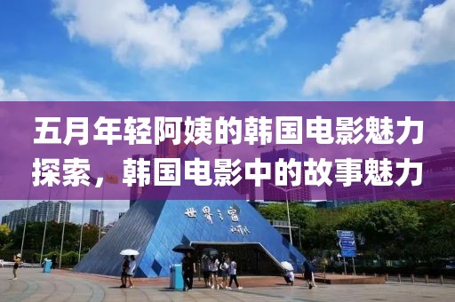 五月年轻阿姨的韩国电影魅力探索，韩国电影中的故事魅力