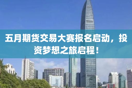 五月期货交易大赛报名启动，投资梦想之旅启程！