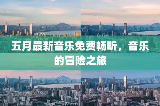五月最新音乐免费畅听，音乐的冒险之旅