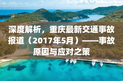 深度解析，重庆最新交通事故报道（2017年5月）——事故原因与应对之策