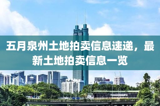 五月泉州土地拍卖信息速递，最新土地拍卖信息一览