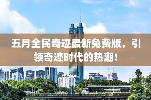 五月全民奇迹最新免费版，引领奇迹时代的热潮！