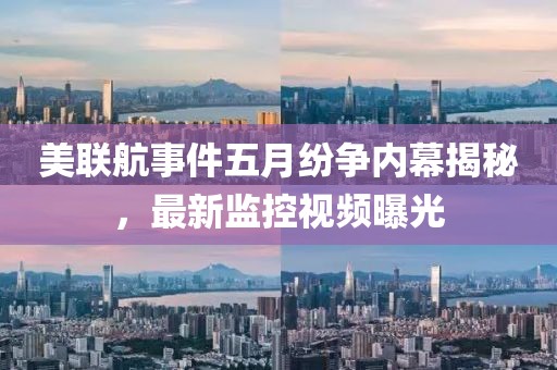 美联航事件五月纷争内幕揭秘，最新监控视频曝光