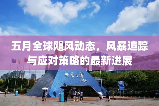 五月全球飓风动态，风暴追踪与应对策略的最新进展