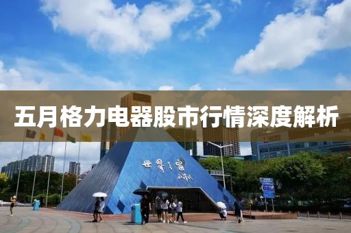 五月格力电器股市行情深度解析